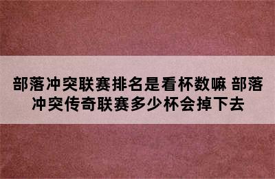 部落冲突联赛排名是看杯数嘛 部落冲突传奇联赛多少杯会掉下去